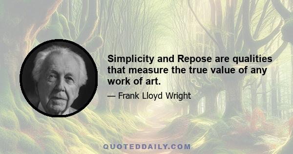 Simplicity and Repose are qualities that measure the true value of any work of art.