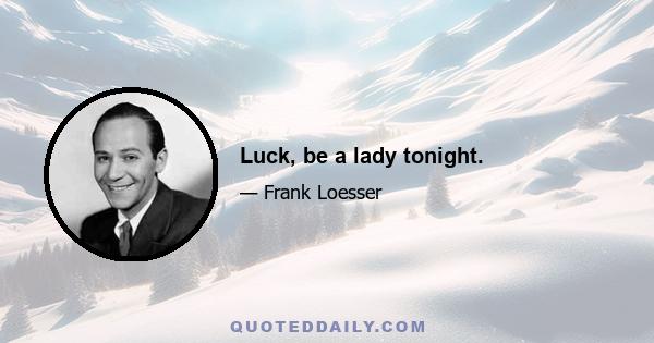 Luck, be a lady tonight.