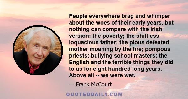 People everywhere brag and whimper about the woes of their early years, but nothing can compare with the Irish version: the poverty; the shiftless loquacious father; the pious defeated mother moaning by the fire;