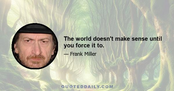 The world doesn't make sense until you force it to.