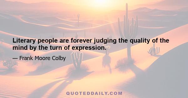 Literary people are forever judging the quality of the mind by the turn of expression.