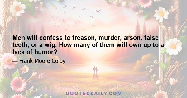 Men will confess to treason, murder, arson, false teeth, or a wig. How many of them will own up to a lack of humor?