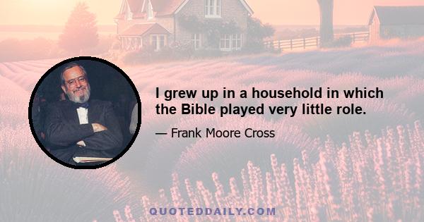 I grew up in a household in which the Bible played very little role.