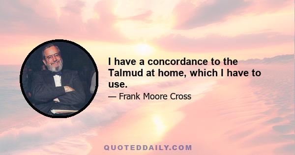 I have a concordance to the Talmud at home, which I have to use.