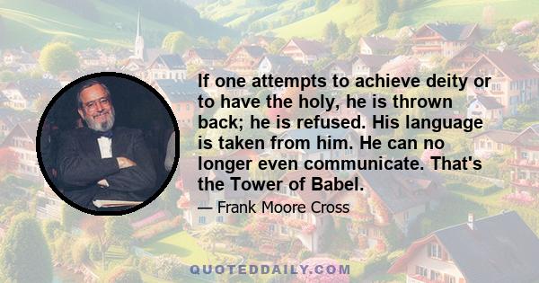 If one attempts to achieve deity or to have the holy, he is thrown back; he is refused. His language is taken from him. He can no longer even communicate. That's the Tower of Babel.