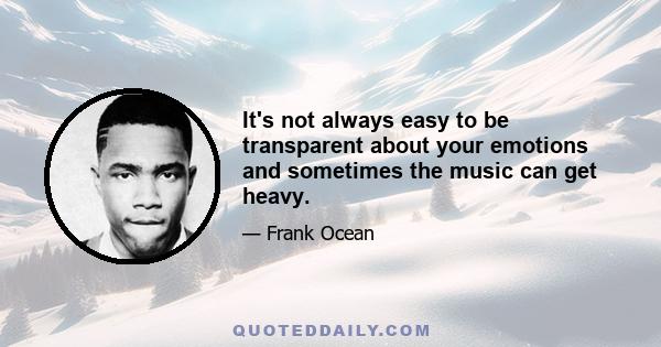 It's not always easy to be transparent about your emotions and sometimes the music can get heavy.