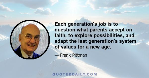 Each generation's job is to question what parents accept on faith, to explore possibilities, and adapt the last generation's system of values for a new age.