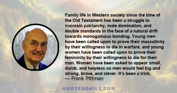 Family life in Western society since the time of the Old Testament has been a struggle to maintain patriarchy, male domination, and double standards in the face of a natural drift towards monogamous bonding. Young men