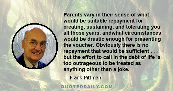 Parents vary in their sense of what would be suitable repayment for creating, sustaining, and tolerating you all those years, andwhat circumstances would be drastic enough for presenting the voucher. Obviously there is