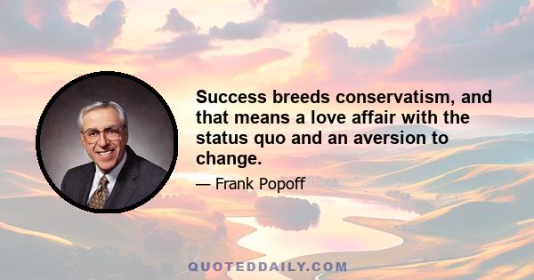 Success breeds conservatism, and that means a love affair with the status quo and an aversion to change.