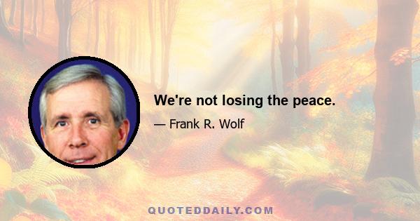 We're not losing the peace.