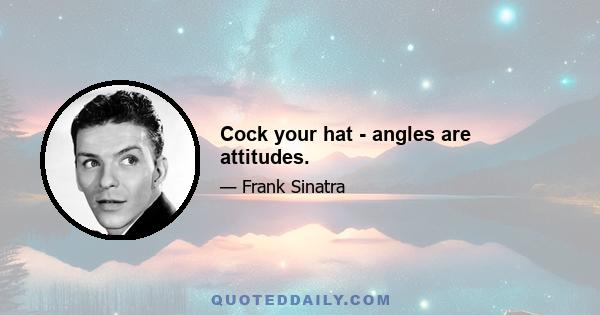 Cock your hat - angles are attitudes.