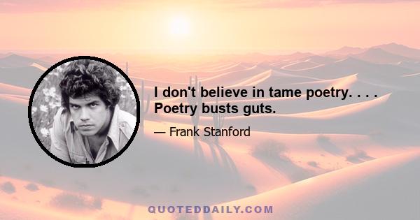 I don't believe in tame poetry. . . . Poetry busts guts.