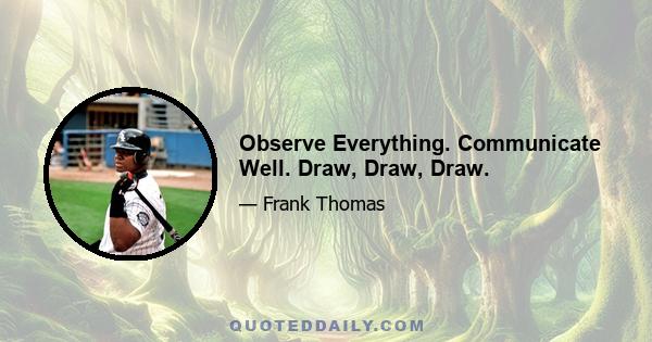 Observe Everything. Communicate Well. Draw, Draw, Draw.