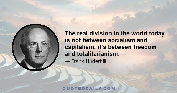 The real division in the world today is not between socialism and capitalism, it's between freedom and totalitarianism.