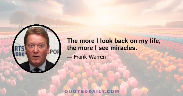 The more I look back on my life, the more I see miracles.