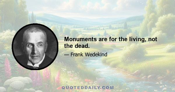 Monuments are for the living, not the dead.