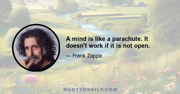 A mind is like a parachute. It doesn't work if it is not open.