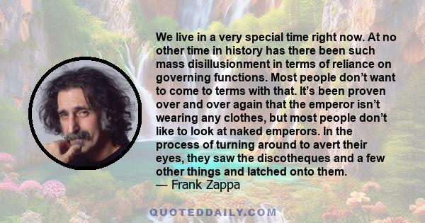 We live in a very special time right now. At no other time in history has there been such mass disillusionment in terms of reliance on governing functions. Most people don’t want to come to terms with that. It’s been