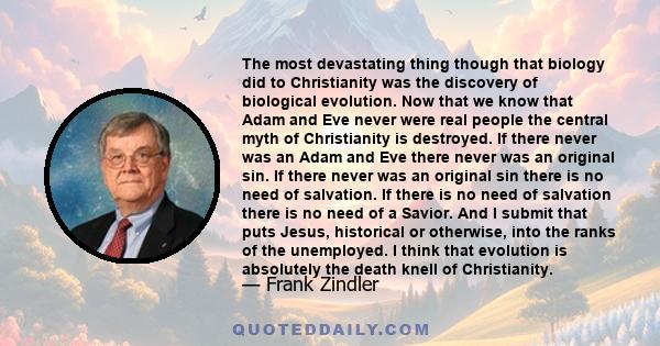 The most devastating thing though that biology did to Christianity was the discovery of biological evolution. Now that we know that Adam and Eve never were real people the central myth of Christianity is destroyed. If