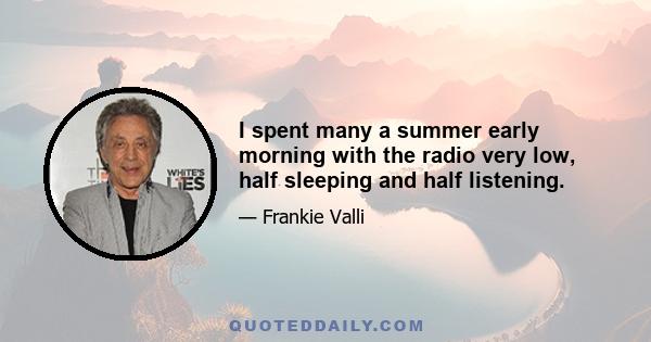 I spent many a summer early morning with the radio very low, half sleeping and half listening.