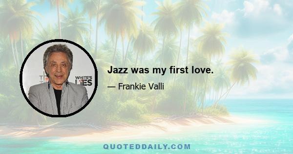 Jazz was my first love.