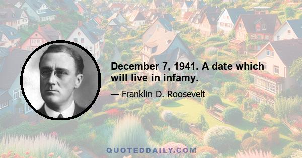 December 7, 1941. A date which will live in infamy.