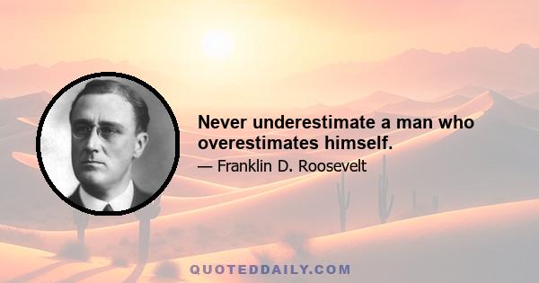 Never underestimate a man who overestimates himself.