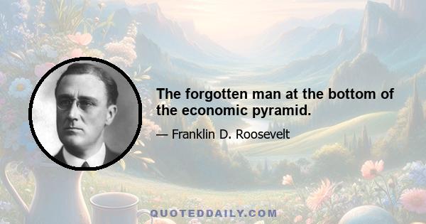 The forgotten man at the bottom of the economic pyramid.