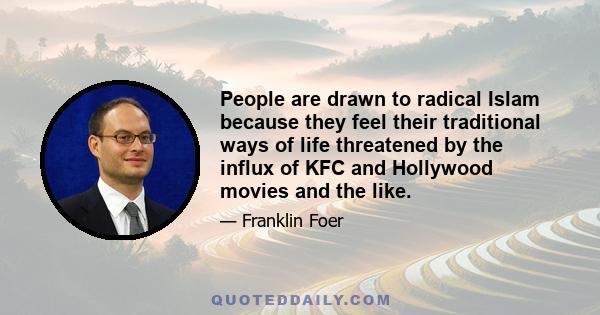 People are drawn to radical Islam because they feel their traditional ways of life threatened by the influx of KFC and Hollywood movies and the like.