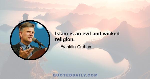 Islam is an evil and wicked religion.