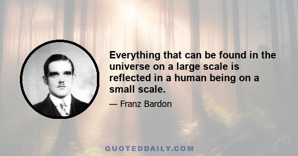 Everything that can be found in the universe on a large scale is reflected in a human being on a small scale.