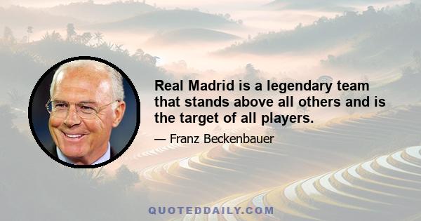 Real Madrid is a legendary team that stands above all others and is the target of all players.