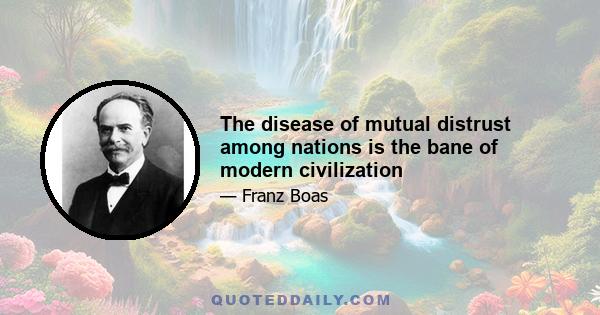 The disease of mutual distrust among nations is the bane of modern civilization