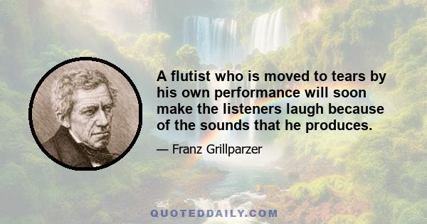 A flutist who is moved to tears by his own performance will soon make the listeners laugh because of the sounds that he produces.