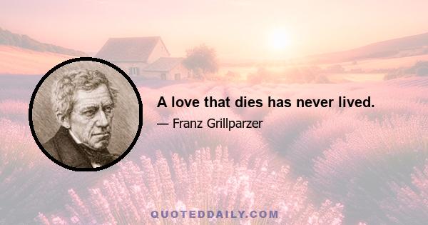 A love that dies has never lived.