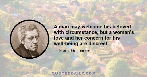 A man may welcome his beloved with circumstance, but a woman's love and her concern for his well-being are discreet.