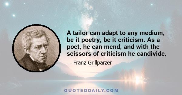 A tailor can adapt to any medium, be it poetry, be it criticism. As a poet, he can mend, and with the scissors of criticism he candivide.