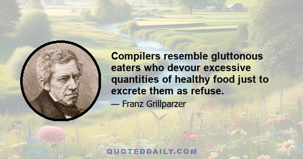 Compilers resemble gluttonous eaters who devour excessive quantities of healthy food just to excrete them as refuse.