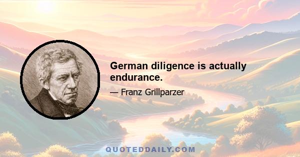 German diligence is actually endurance.