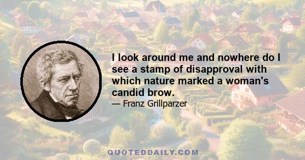 I look around me and nowhere do I see a stamp of disapproval with which nature marked a woman's candid brow.