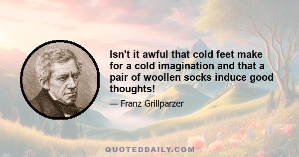 Isn't it awful that cold feet make for a cold imagination and that a pair of woollen socks induce good thoughts!