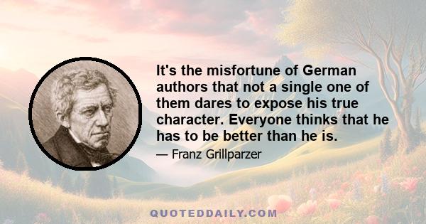 It's the misfortune of German authors that not a single one of them dares to expose his true character. Everyone thinks that he has to be better than he is.