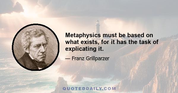 Metaphysics must be based on what exists, for it has the task of explicating it.