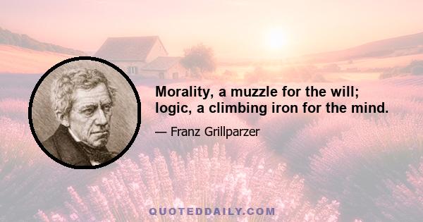 Morality, a muzzle for the will; logic, a climbing iron for the mind.