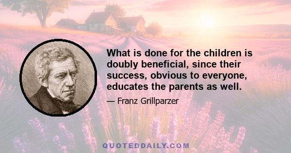 What is done for the children is doubly beneficial, since their success, obvious to everyone, educates the parents as well.