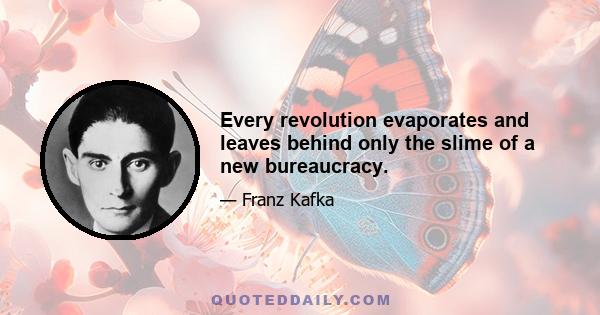 Every revolution evaporates and leaves behind only the slime of a new bureaucracy.