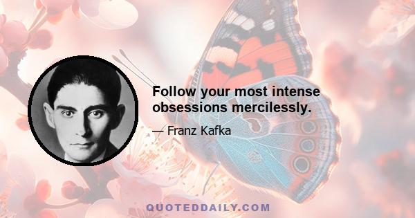 Follow your most intense obsessions mercilessly.