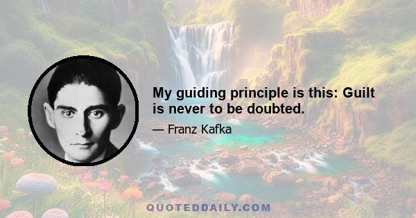 My guiding principle is this: Guilt is never to be doubted.