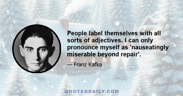 People label themselves with all sorts of adjectives. I can only pronounce myself as 'nauseatingly miserable beyond repair'.